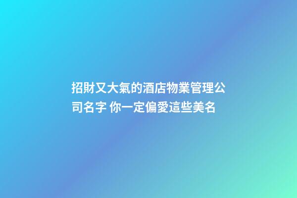 招財又大氣的酒店物業管理公司名字 你一定偏愛這些美名-第1張-公司起名-玄機派
